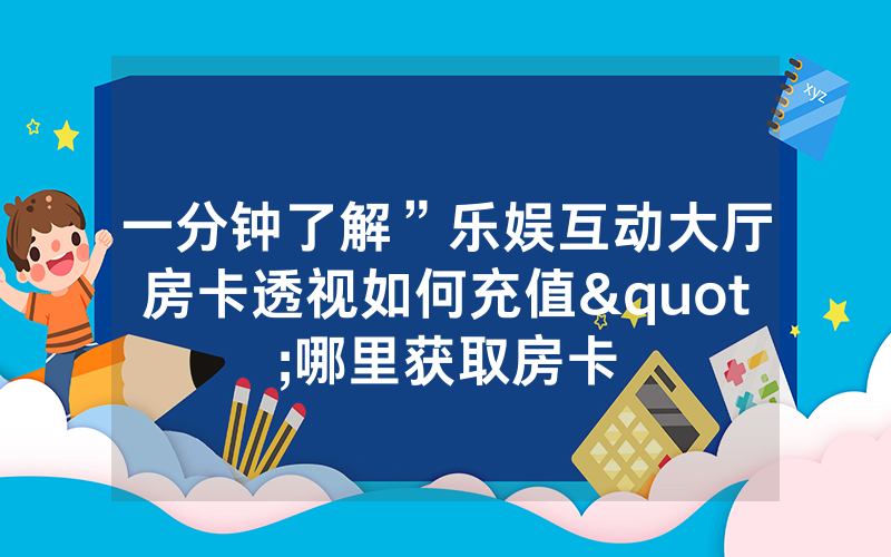 一分钟了解”乐娱互动大厅房卡透视如何充值"哪里获取房卡