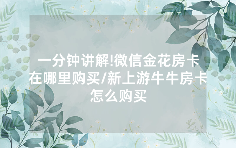 一分钟讲解!微信金花房卡在哪里购买/新上游牛牛房卡怎么购买