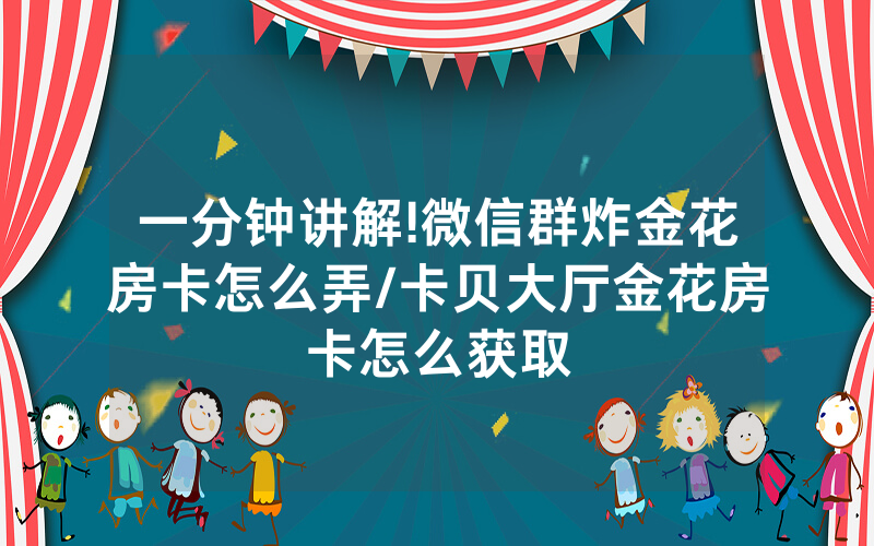一分钟讲解!微信群炸金花房卡怎么弄/卡贝大厅金花房卡怎么获取