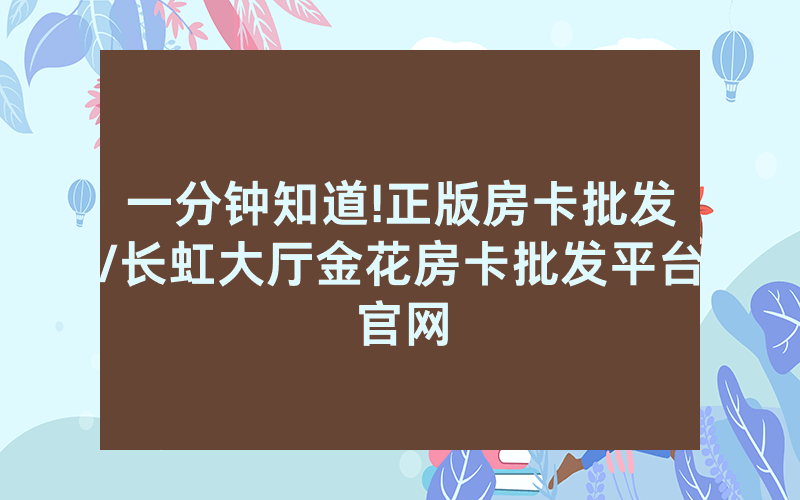 一分钟知道!正版房卡批发/长虹大厅金花房卡批发平台官网