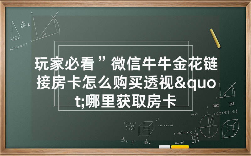 玩家必看”微信牛牛金花链接房卡怎么购买透视"哪里获取房卡