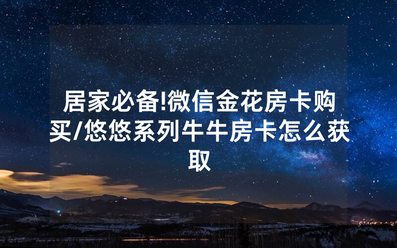 居家必备!微信金花房卡购买/悠悠系列牛牛房卡怎么获取