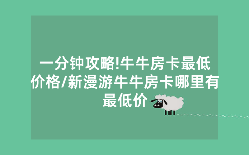 一分钟攻略!牛牛房卡最低价格/新漫游牛牛房卡哪里有最低价