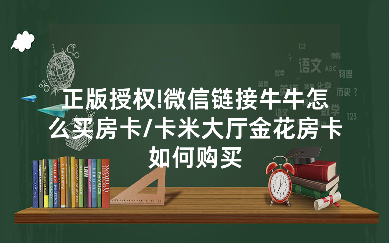 正版授权!微信链接牛牛怎么买房卡/卡米大厅金花房卡如何购买