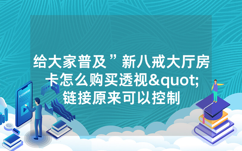 给大家普及”新八戒大厅房卡怎么购买透视"链接原来可以控制