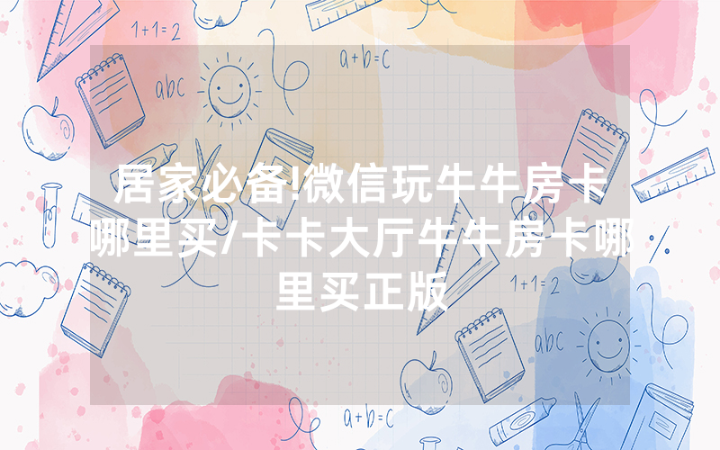 居家必备!微信玩牛牛房卡哪里买/卡卡大厅牛牛房卡哪里买正版