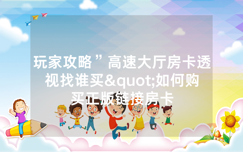 玩家攻略”高速大厅房卡透视找谁买"如何购买正版链接房卡