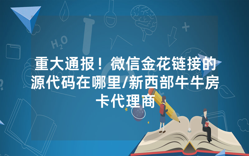 重大通报！微信金花链接的源代码在哪里/新西部牛牛房卡代理商