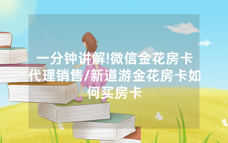 一分钟讲解!微信金花房卡代理销售/新道游金花房卡如何买房卡