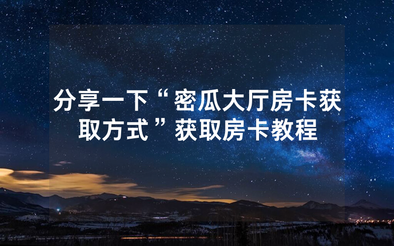 分享一下“密瓜大厅房卡获取方式”获取房卡教程