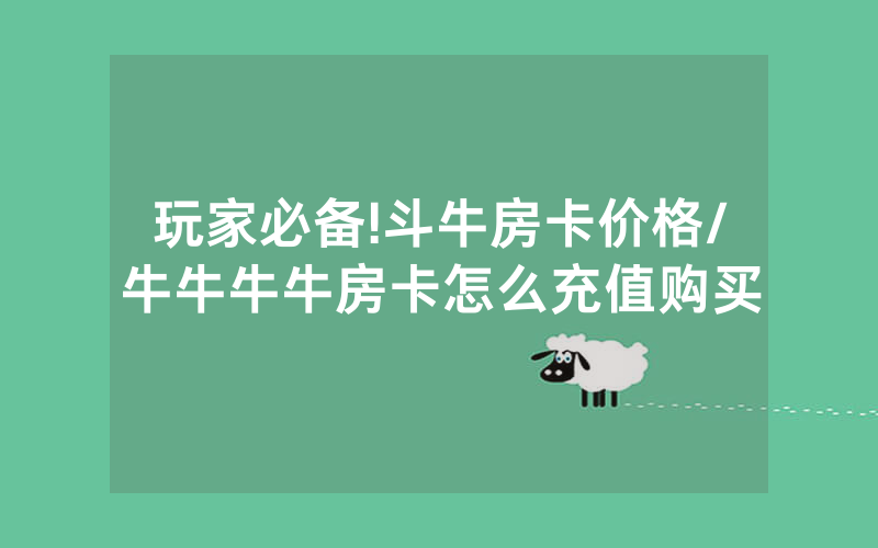 玩家必备!斗牛房卡价格/牛牛牛牛房卡怎么充值购买