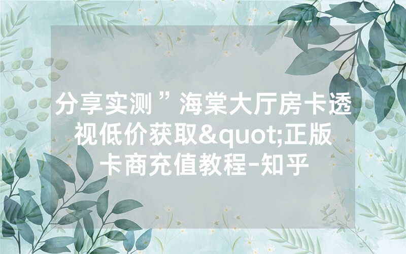 分享实测”海棠大厅房卡透视低价获取"正版卡商充值教程-知乎