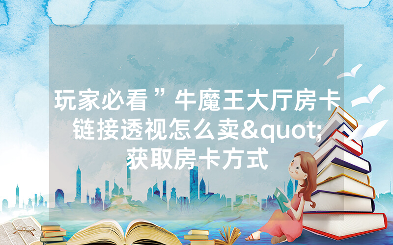 玩家必看”牛魔王大厅房卡链接透视怎么卖"获取房卡方式