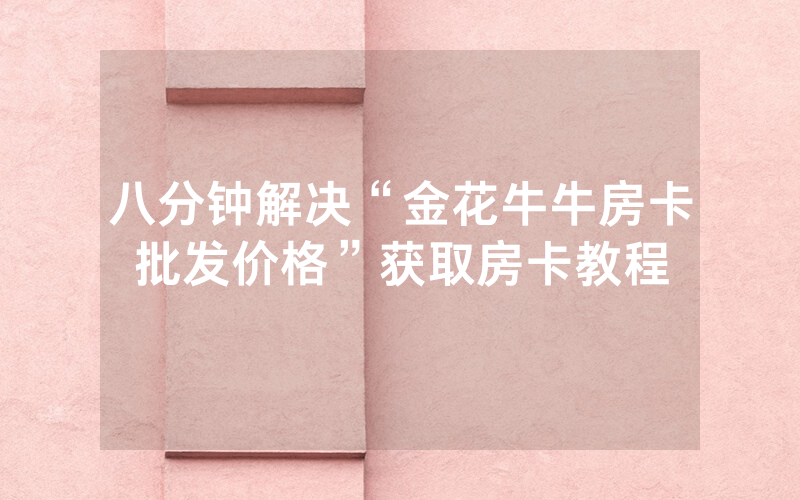 八分钟解决“金花牛牛房卡批发价格”获取房卡教程