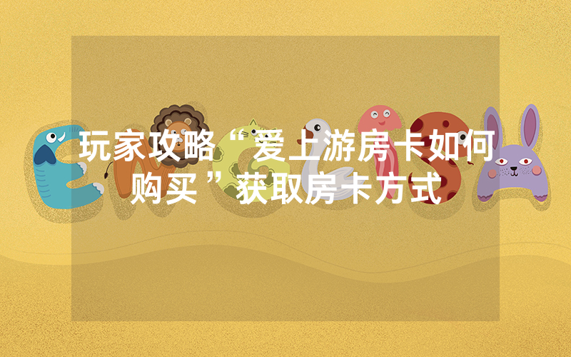 玩家攻略“爱上游房卡如何购买”获取房卡方式