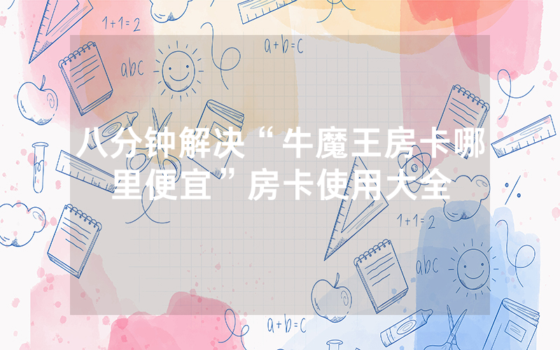 八分钟解决“牛魔王房卡哪里便宜”房卡使用大全