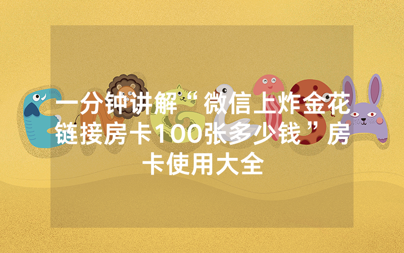 一分钟讲解“微信上炸金花链接房卡100张多少钱”房卡使用大全