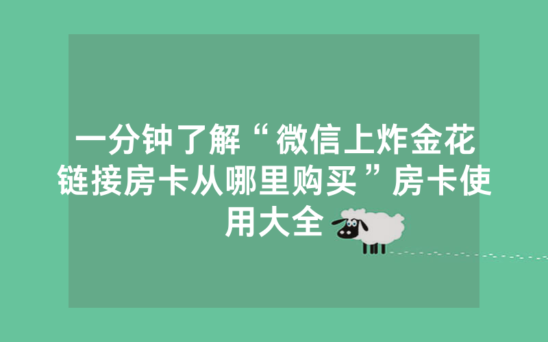 一分钟了解“微信上炸金花链接房卡从哪里购买”房卡使用大全