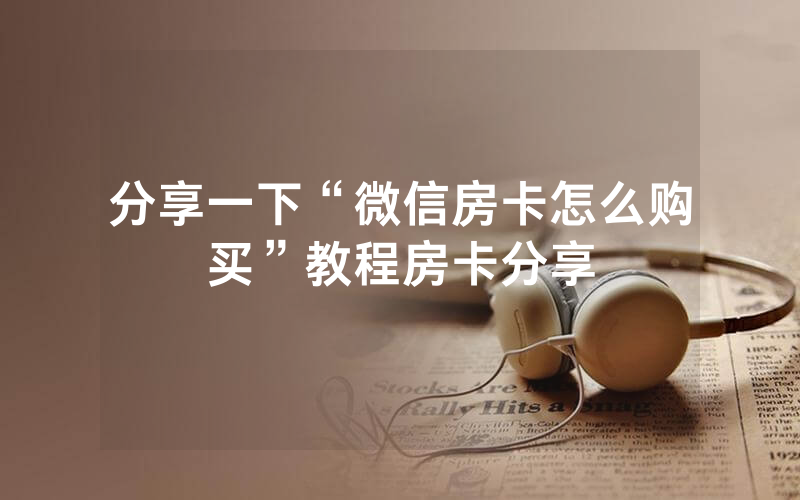分享一下“微信房卡怎么购买”教程房卡分享