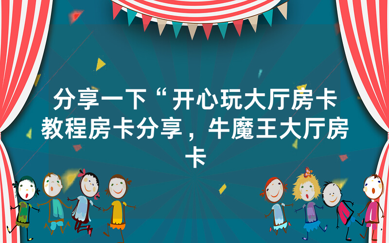 分享一下“开心玩大厅房卡教程房卡分享，牛魔王大厅房卡