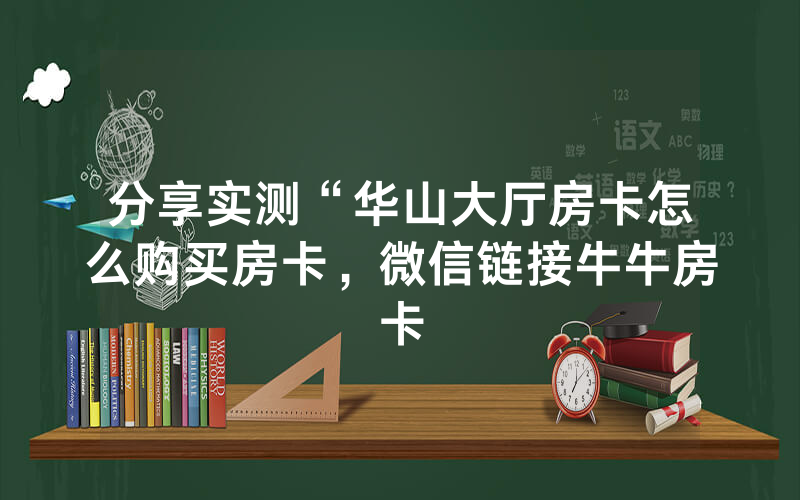 分享实测“华山大厅房卡怎么购买房卡，微信链接牛牛房卡