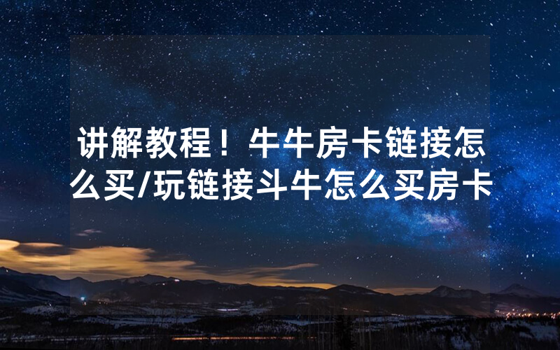 讲解教程！牛牛房卡链接怎么买/玩链接斗牛怎么买房卡