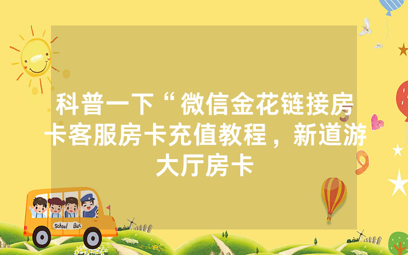 科普一下“微信金花链接房卡客服房卡充值教程，新道游大厅房卡