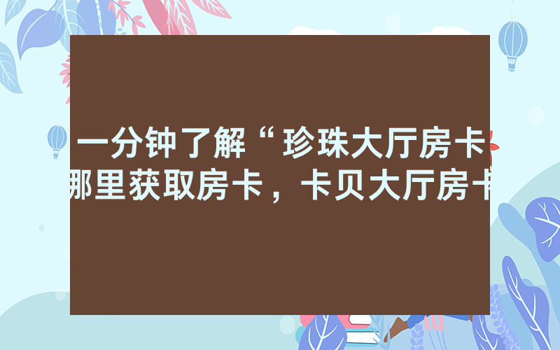 一分钟了解“珍珠大厅房卡哪里获取房卡，卡贝大厅房卡