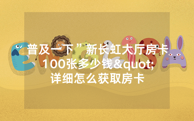 普及一下”新长虹大厅房卡100张多少钱"详细怎么获取房卡