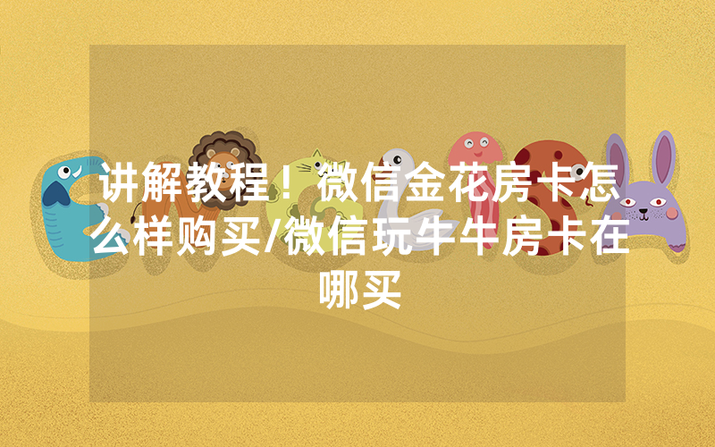 讲解教程！微信金花房卡怎么样购买/微信玩牛牛房卡在哪买