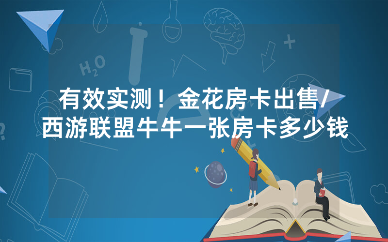 有效实测！金花房卡出售/西游联盟牛牛一张房卡多少钱