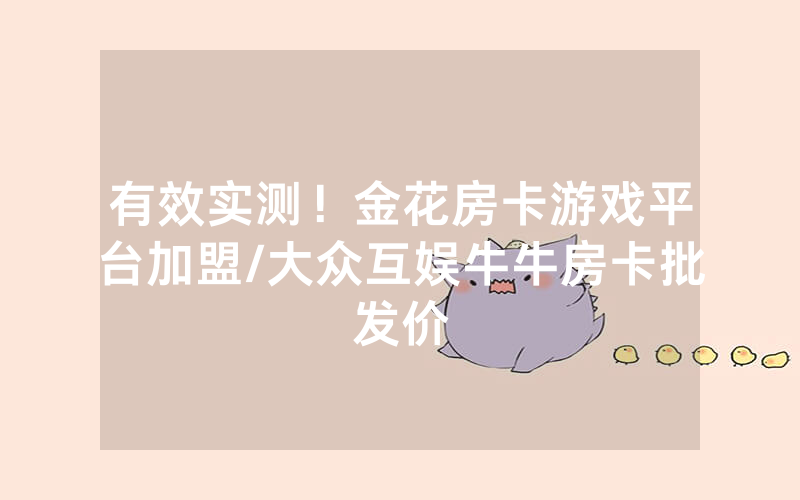 有效实测！金花房卡游戏平台加盟/大众互娱牛牛房卡批发价