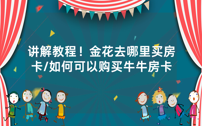 讲解教程！金花去哪里买房卡/如何可以购买牛牛房卡