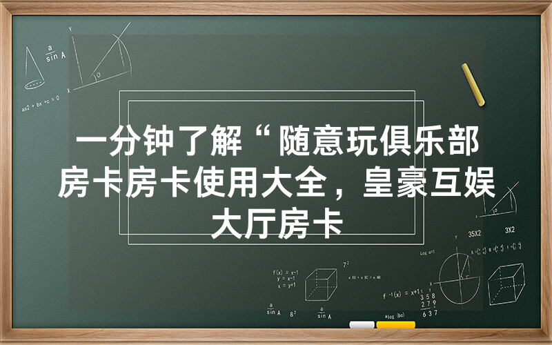 一分钟了解“随意玩俱乐部房卡房卡使用大全，皇豪互娱大厅房卡
