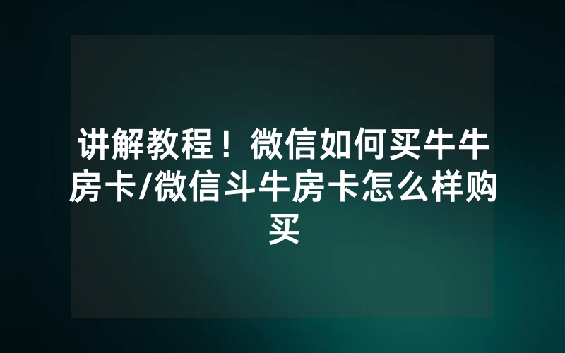 讲解教程！微信如何买牛牛房卡/微信斗牛房卡怎么样购买