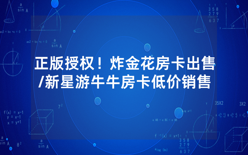 正版授权！炸金花房卡出售/新星游牛牛房卡低价销售