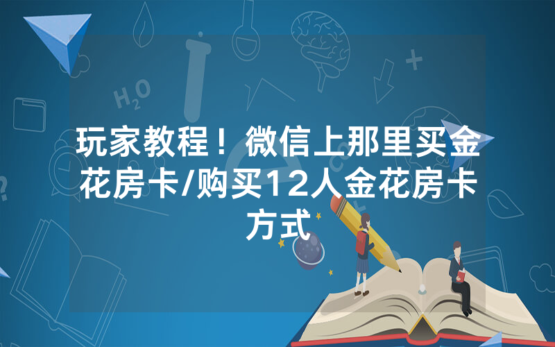 玩家教程！微信上那里买金花房卡/购买12人金花房卡方式