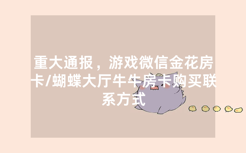 重大通报，游戏微信金花房卡/蝴蝶大厅牛牛房卡购买联系方式
