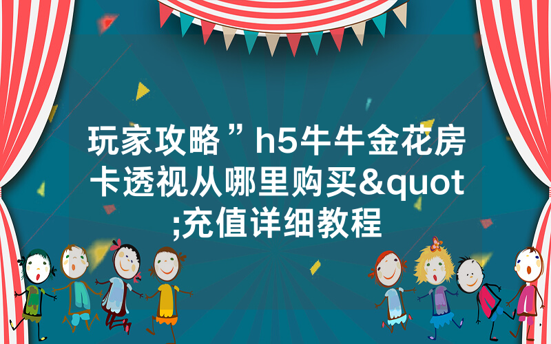 玩家攻略”h5牛牛金花房卡透视从哪里购买"充值详细教程