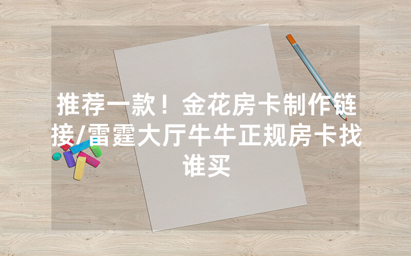 推荐一款！金花房卡制作链接/雷霆大厅牛牛正规房卡找谁买