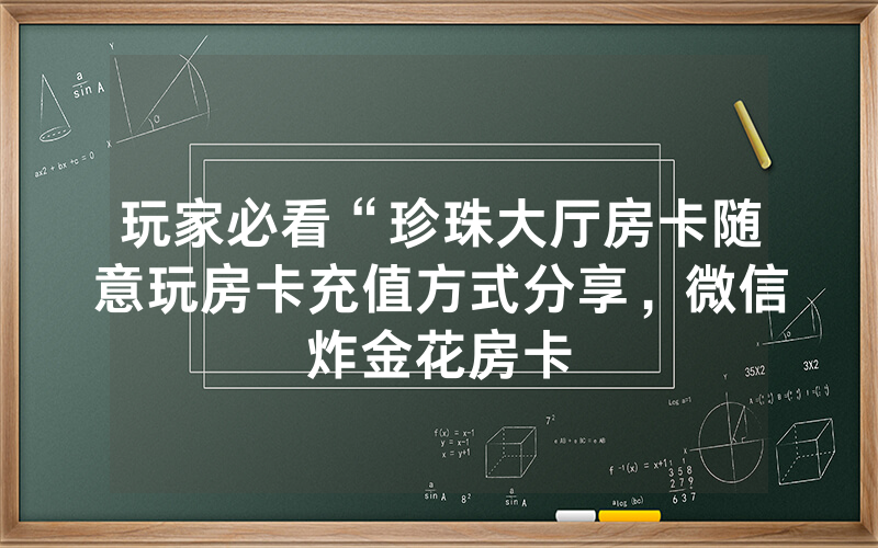 玩家必看“珍珠大厅房卡随意玩房卡充值方式分享，微信炸金花房卡