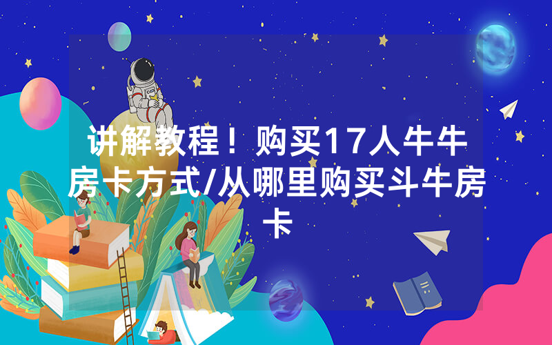 讲解教程！购买17人牛牛房卡方式/从哪里购买斗牛房卡