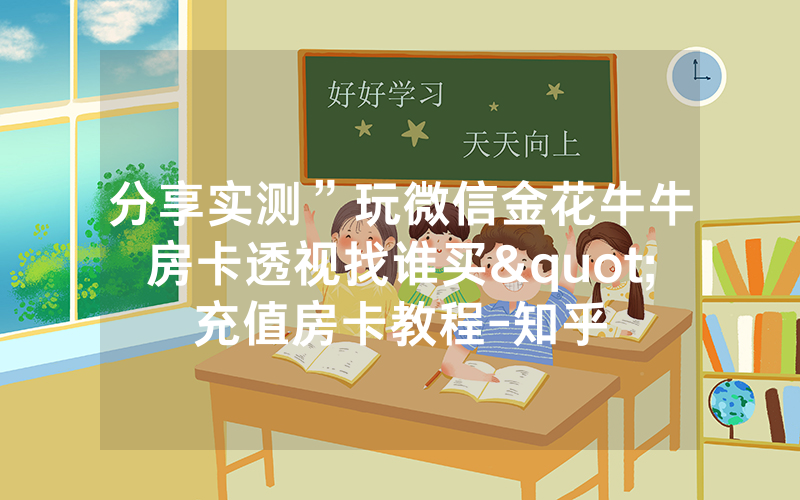 分享实测”玩微信金花牛牛房卡透视找谁买"充值房卡教程-知乎