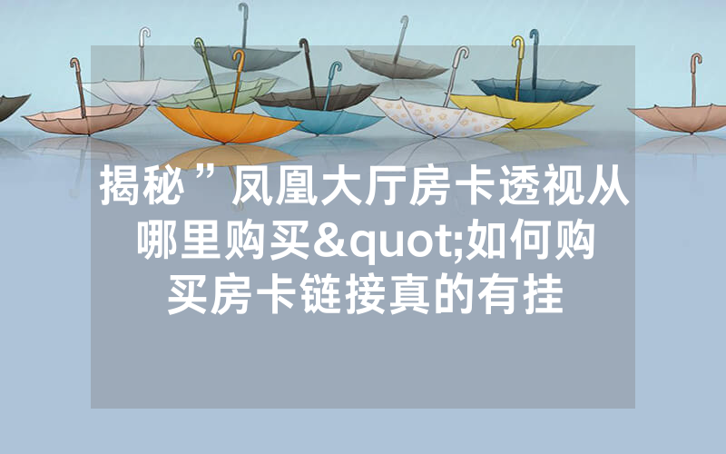 揭秘”凤凰大厅房卡透视从哪里购买"如何购买房卡链接真的有挂