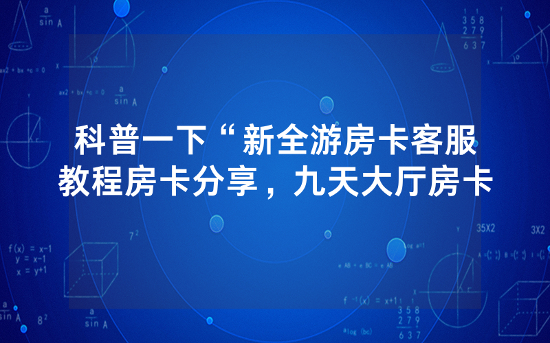 科普一下“新全游房卡客服教程房卡分享，九天大厅房卡