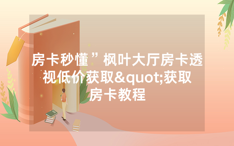 房卡秒懂”枫叶大厅房卡透视低价获取"获取房卡教程