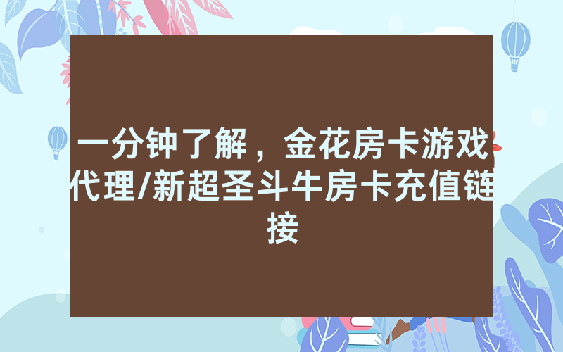 一分钟了解，金花房卡游戏代理/新超圣斗牛房卡充值链接