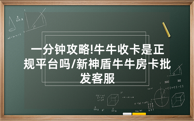 一分钟攻略!牛牛收卡是正规平台吗/新神盾牛牛房卡批发客服