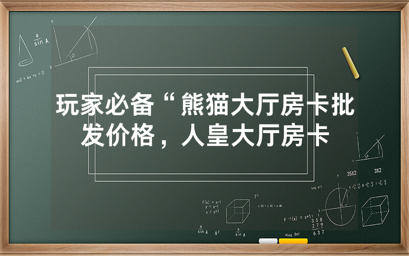 玩家必备“熊猫大厅房卡批发价格，人皇大厅房卡