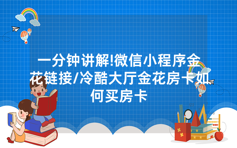 一分钟讲解!微信小程序金花链接/冷酷大厅金花房卡如何买房卡